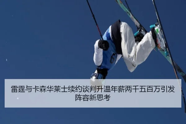 雷霆与卡森华莱士续约谈判升温年薪两千五百万引发阵容新思考（kaiyun）